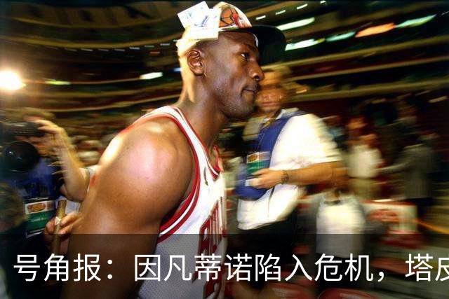 号角报：因凡蒂诺陷入危机，塔皮亚在FIFA的未来也面临风险
