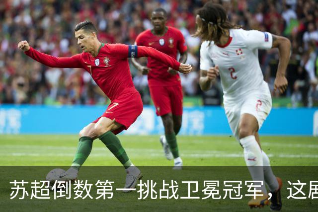 苏超倒数第一挑战卫冕冠军，这剧本我见过，但结局真不敢猜